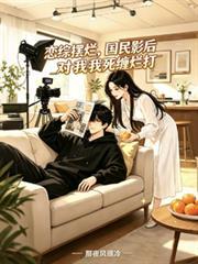 恋综摆烂,国民影后对我死缠烂打