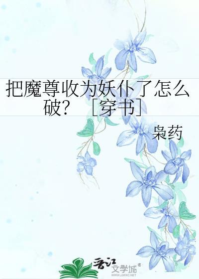 把魔尊收为妖仆了怎么破？［穿书］