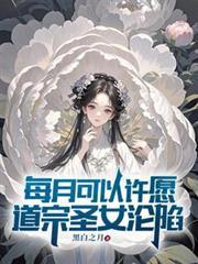 每月可以许愿,道宗圣女沦陷