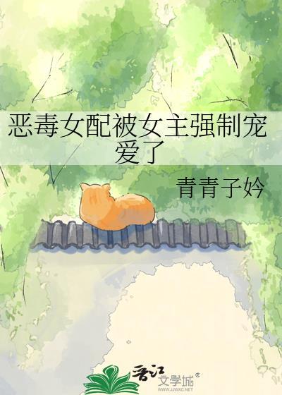 恶毒女配被女主强制宠爱了