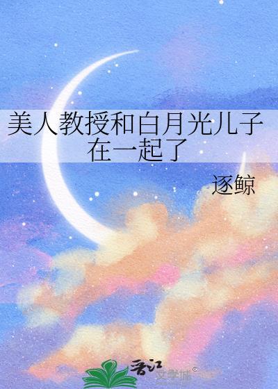 美人教授和白月光儿子在一起了